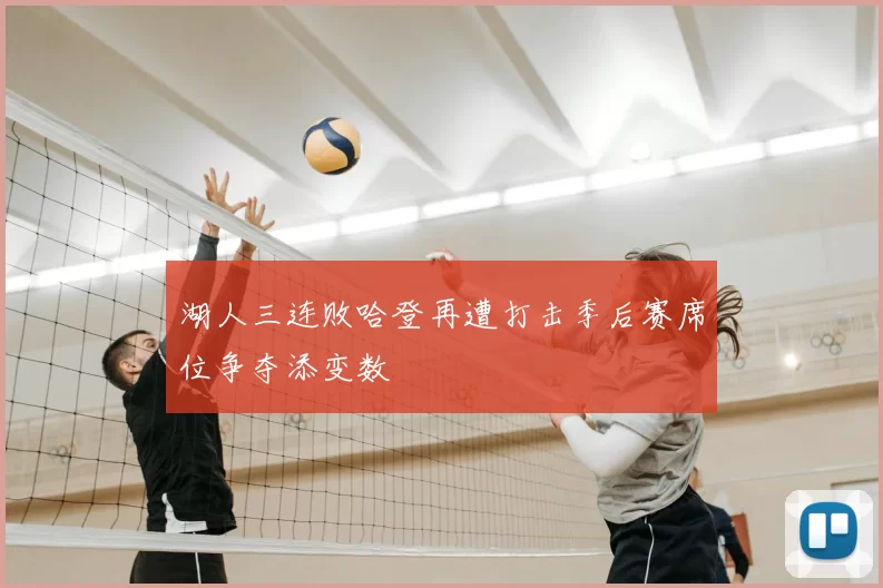 湖人三连败哈登再遭打击季后赛席位争夺添变数