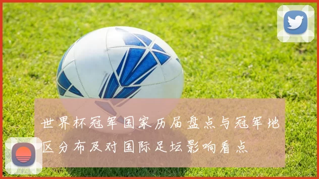 世界杯冠军国家历届盘点与冠军地区分布及对国际足坛影响看点