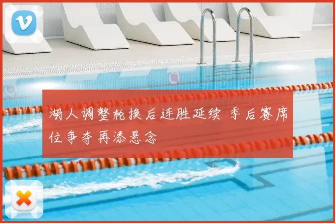 湖人调整轮换后连胜延续 季后赛席位争夺再添悬念