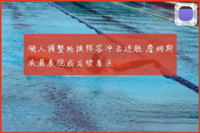 湖人调整轮换阵容冲击连胜 詹姆斯浓眉表现成后续看点