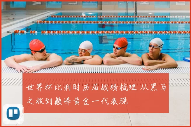 世界杯比利时历届战绩梳理 从黑马之旅到巅峰黄金一代表现
