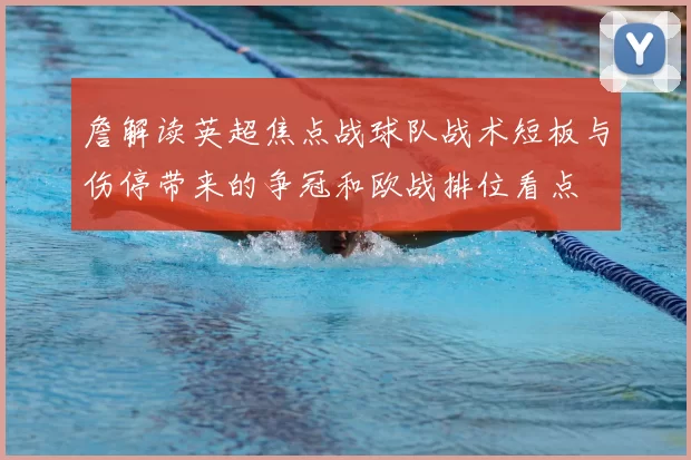 詹解读英超焦点战球队战术短板与伤停带来的争冠和欧战排位看点