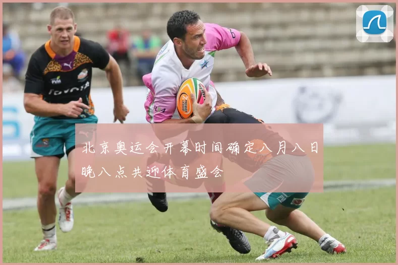北京奥运会开幕时间确定八月八日晚八点共迎体育盛会