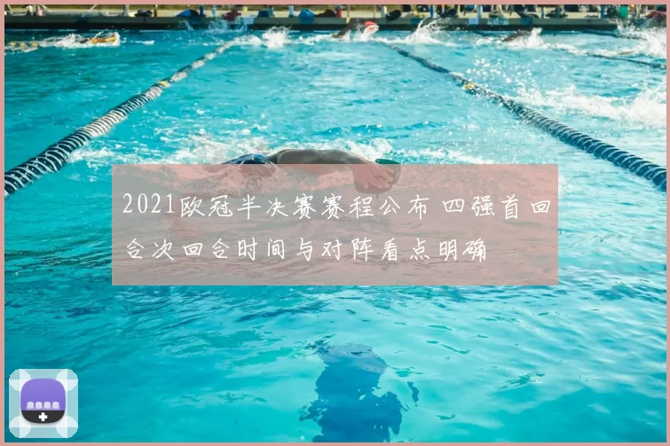 2021欧冠半决赛赛程公布 四强首回合次回合时间与对阵看点明确