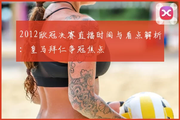 2012欧冠决赛直播时间与看点解析：皇马拜仁争冠焦点