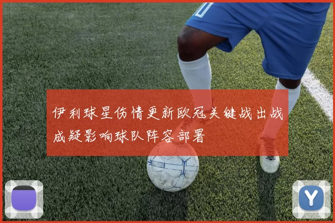 伊利球星伤情更新欧冠关键战出战成疑影响球队阵容部署