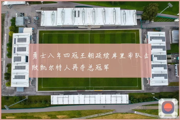 勇士八年四冠王朝延续库里率队击败凯尔特人再夺总冠军