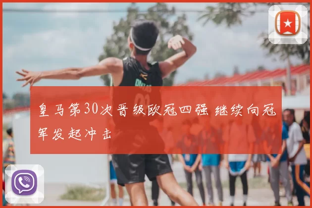 皇马第30次晋级欧冠四强 继续向冠军发起冲击