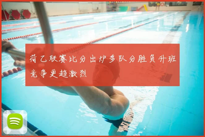 荷乙联赛比分出炉多队分胜负升班竞争更趋激烈