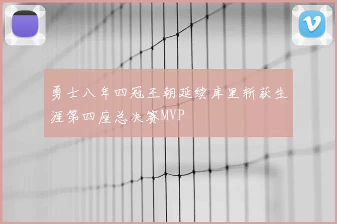 勇士八年四冠王朝延续库里斩获生涯第四座总决赛MVP