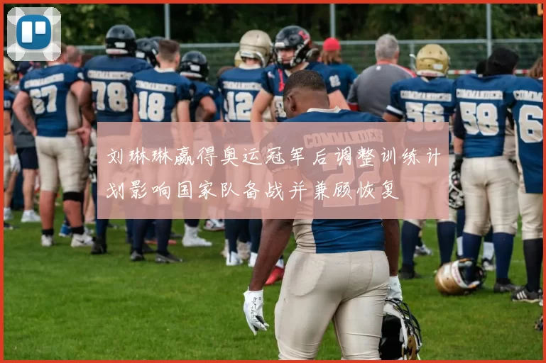 刘琳琳赢得奥运冠军后调整训练计划影响国家队备战并兼顾恢复