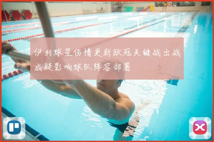 伊利球星伤情更新欧冠关键战出战成疑影响球队阵容部署