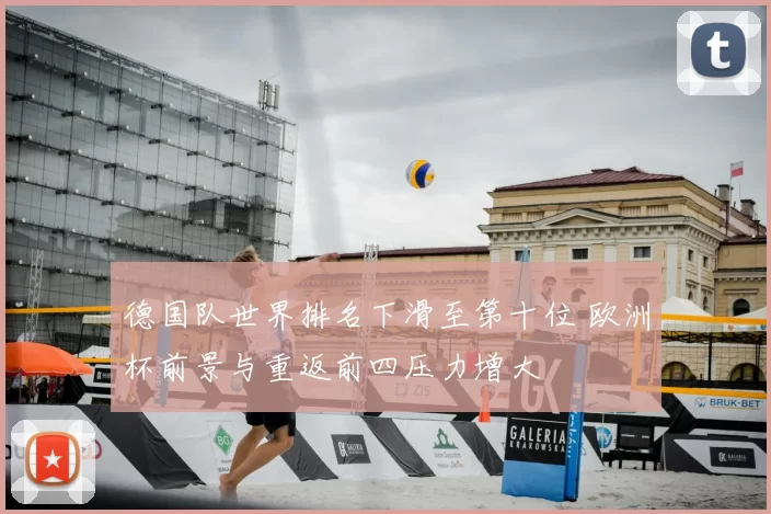 德国队世界排名下滑至第十位 欧洲杯前景与重返前四压力增大