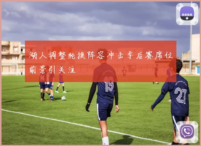 湖人调整轮换阵容冲击季后赛席位前景引关注