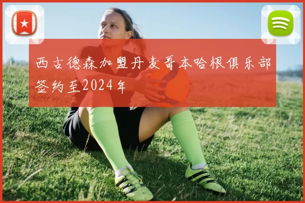 西古德森加盟丹麦哥本哈根俱乐部签约至2024年
