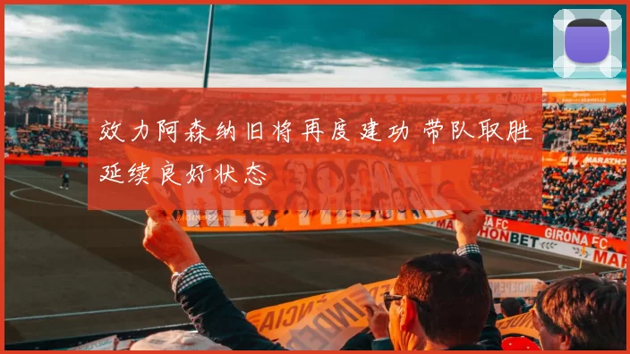 效力阿森纳旧将再度建功 带队取胜延续良好状态