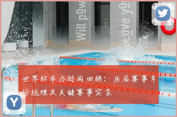 世界杯举办时间回顾:历届赛事年份梳理及关键赛事实录