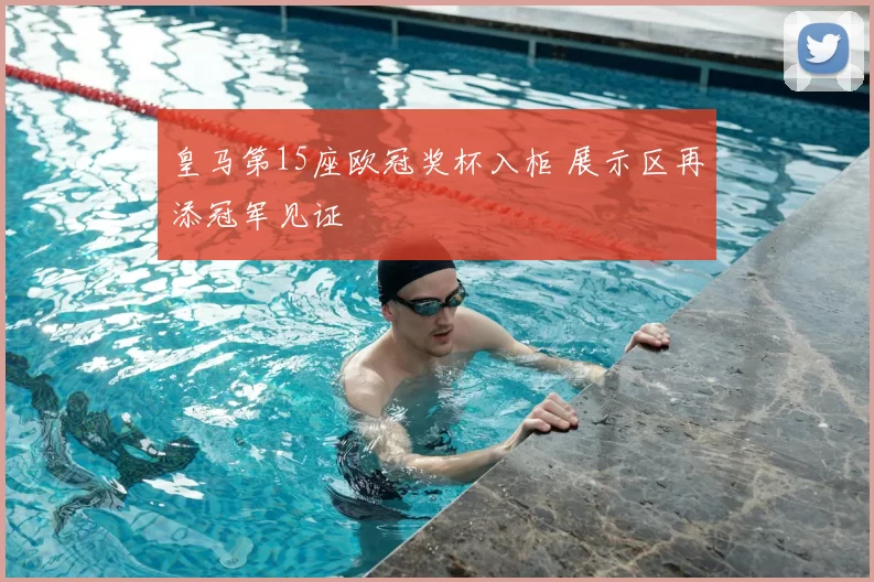 皇马第15座欧冠奖杯入柜 展示区再添冠军见证