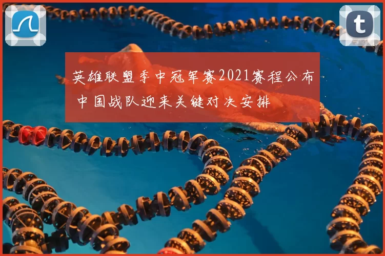 英雄联盟季中冠军赛2021赛程公布 中国战队迎来关键对决安排