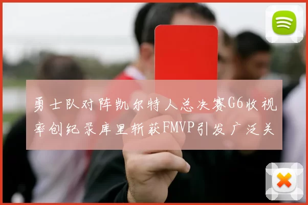 勇士队对阵凯尔特人总决赛G6收视率创纪录库里斩获FMVP引发广泛关注