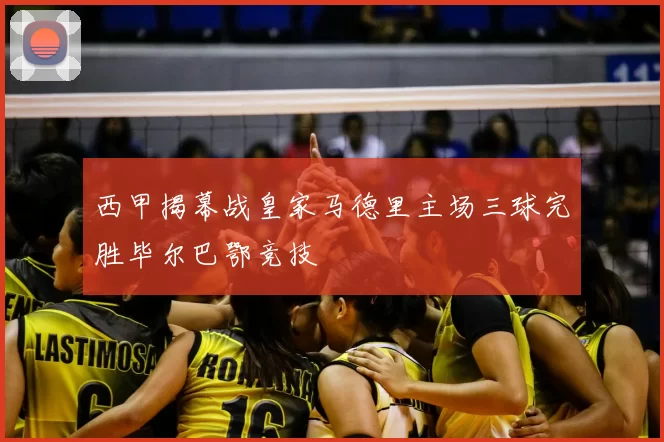 西甲揭幕战皇家马德里主场三球完胜毕尔巴鄂竞技