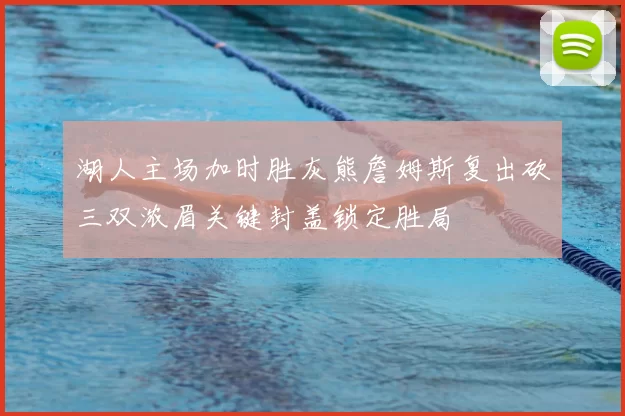 湖人主场加时胜灰熊詹姆斯复出砍三双浓眉关键封盖锁定胜局