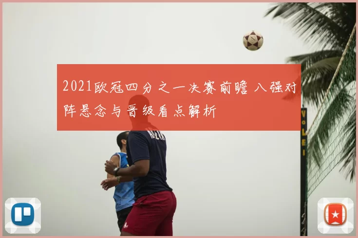 2021欧冠四分之一决赛前瞻 八强对阵悬念与晋级看点解析