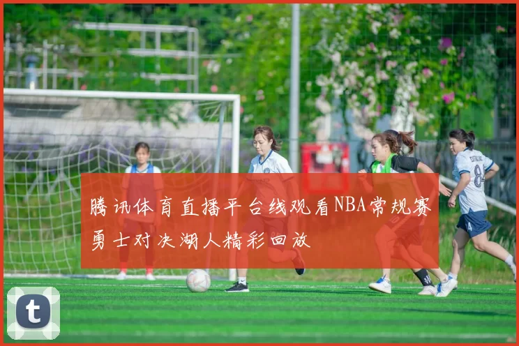 腾讯体育直播平台线观看NBA常规赛勇士对决湖人精彩回放