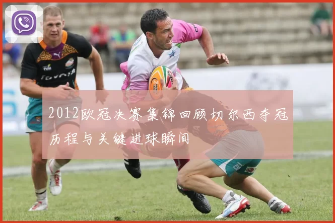 2012欧冠决赛集锦回顾切尔西夺冠历程与关键进球瞬间