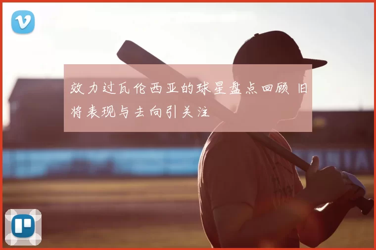 效力过瓦伦西亚的球星盘点回顾 旧将表现与去向引关注
