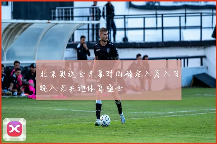 北京奥运会开幕时间确定八月八日晚八点共迎体育盛会