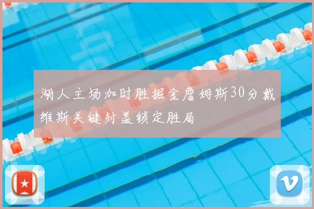 湖人主场加时胜掘金詹姆斯30分戴维斯关键封盖锁定胜局