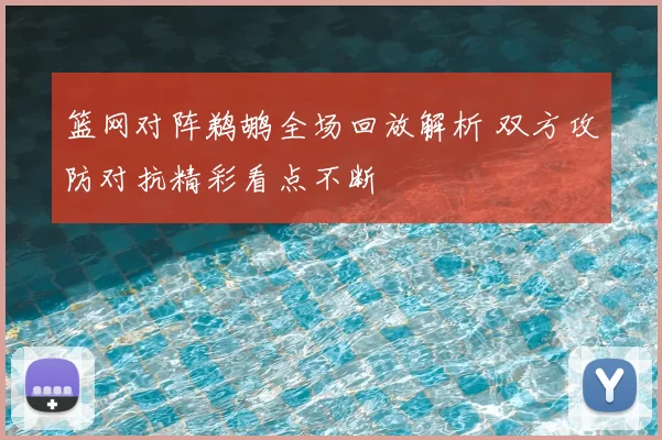 篮网对阵鹈鹕全场回放解析 双方攻防对抗精彩看点不断