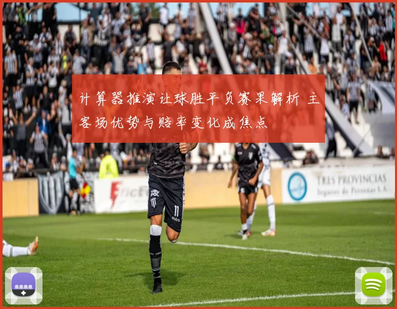 计算器推演让球胜平负赛果解析 主客场优势与赔率变化成焦点