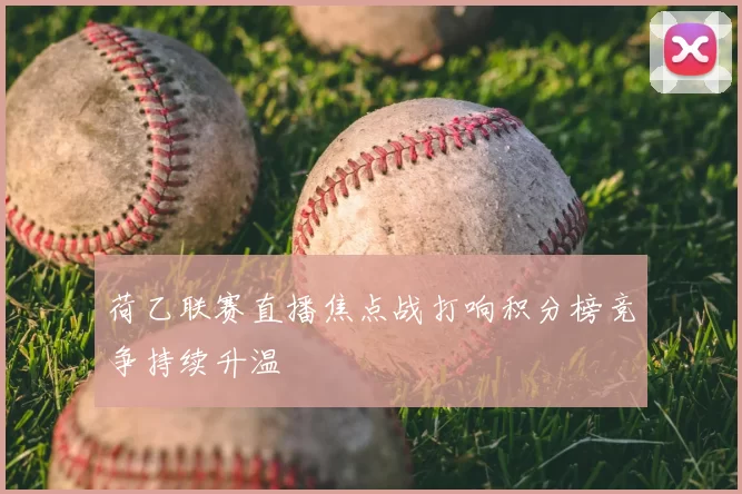 荷乙联赛直播焦点战打响积分榜竞争持续升温