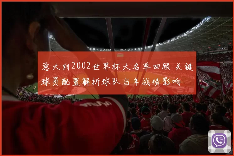 意大利2002世界杯大名单回顾 关键球员配置解析球队当年战绩影响